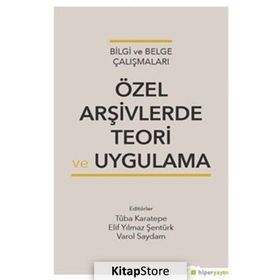 Özel Arşivlerde Teori ve Uygulama - Tuba Karatepe Elif Yılmaz Şentürk Varol Saydam
