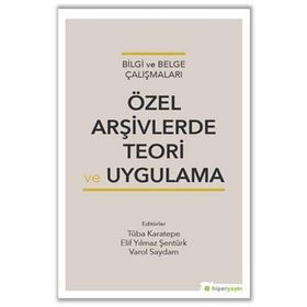 Özel Arşivlerde Teori ve Uygulama - Tuba Karatepe Elif Yılmaz Şentürk Varol Saydam