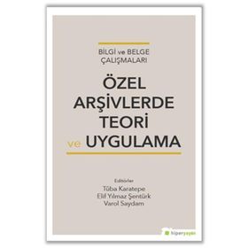 Özel Arşivlerde Teori ve Uygulama - Tuba Karatepe Elif Yılmaz Şentürk Varol Saydam