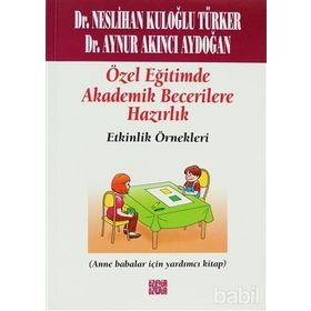 ÖZEL EĞİTİMDE AKADEMIK BECERILERE HAZIRLIK -ETKINLIK ÖRNEKLERİ (ANA BABALAR İÇİN YARDIMCI KITAP) - NESLIHAN KULOĞLU TÜRKER;AYNUR AKINCI AYDOĞAN