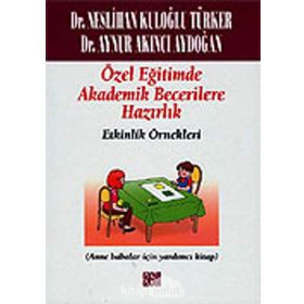 ÖZEL EĞİTİMDE AKADEMIK BECERILERE HAZIRLIK -ETKINLIK ÖRNEKLERİ (ANA BABALAR İÇİN YARDIMCI KITAP) - NESLIHAN KULOĞLU TÜRKER;AYNUR AKINCI AYDOĞAN