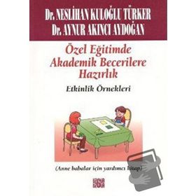 ÖZEL EĞİTİMDE AKADEMIK BECERILERE HAZIRLIK -ETKINLIK ÖRNEKLERİ (ANA BABALAR İÇİN YARDIMCI KITAP) - NESLIHAN KULOĞLU TÜRKER;AYNUR AKINCI AYDOĞAN