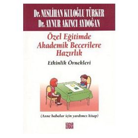 ÖZEL EĞİTİMDE AKADEMIK BECERILERE HAZIRLIK -ETKINLIK ÖRNEKLERİ (ANA BABALAR İÇİN YARDIMCI KITAP) - NESLIHAN KULOĞLU TÜRKER;AYNUR AKINCI AYDOĞAN