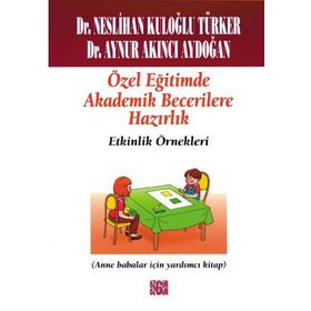 ÖZEL EĞITIMDE TEMEL AKADEMIK BECERILERE HAZIRLIK: ETKINLIK ÖRNEKLERI (ANA BABALAR İÇIN YARDIMCI KITAP) - NESLIHAN KULOĞLU TÜRKER;AYNUR AKINCI AYDOĞAN