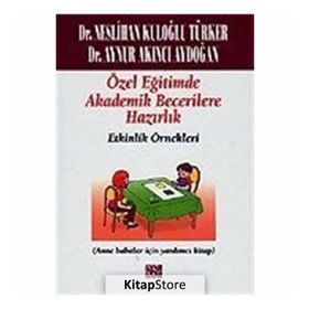 ÖZEL EĞITIMDE TEMEL AKADEMIK BECERILERE HAZIRLIK: ETKINLIK ÖRNEKLERI (ANA BABALAR İÇIN YARDIMCI KITAP) - NESLIHAN KULOĞLU TÜRKER;AYNUR AKINCI AYDOĞAN