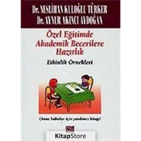 ÖZEL EĞITIMDE TEMEL AKADEMIK BECERILERE HAZIRLIK: ETKINLIK ÖRNEKLERI (ANA BABALAR İÇIN YARDIMCI KITAP) - NESLIHAN KULOĞLU TÜRKER;AYNUR AKINCI AYDOĞAN
