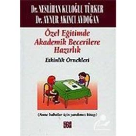 ÖZEL EĞITIMDE TEMEL AKADEMIK BECERILERE HAZIRLIK: ETKINLIK ÖRNEKLERI (ANA BABALAR İÇIN YARDIMCI KITAP) - NESLIHAN KULOĞLU TÜRKER;AYNUR AKINCI AYDOĞAN