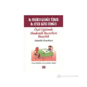 ÖZEL EĞITIMDE TEMEL AKADEMIK BECERILERE HAZIRLIK: ETKINLIK ÖRNEKLERI (ANA BABALAR İÇIN YARDIMCI KITAP) - NESLIHAN KULOĞLU TÜRKER;AYNUR AKINCI AYDOĞAN