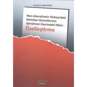ÖZELLEŞTIRME NEO-LIBERALIZMIN TÜRKIYE'DEKI BELEDIYE HIZMETLERININ GÖRÜLMESI ÜZERINDEKI ETKISI - YÜKSEL KOÇAK