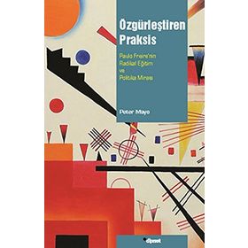 ÖZGÜRLEŞTİREN PRAKSIS PAULO FREIRENIN RADIKAL EĞİTİM VE POLITIKA MİRASI - PETER MAYO