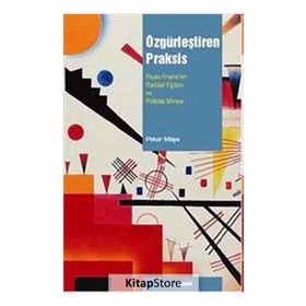 ÖZGÜRLEŞTİREN PRAKSIS PAULO FREIRENIN RADIKAL EĞİTİM VE POLITIKA MİRASI - PETER MAYO