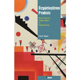 ÖZGÜRLEŞTİREN PRAKSIS PAULO FREIRENIN RADIKAL EĞİTİM VE POLITIKA MİRASI - PETER MAYO