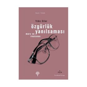 ÖZGÜRLÜK YANILSAMASI ROUSSEAU VE MARX - YILDIZ SILIER