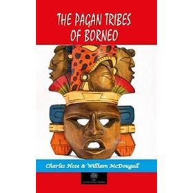 Pagan Tribes Of Borneo - Charles Hose