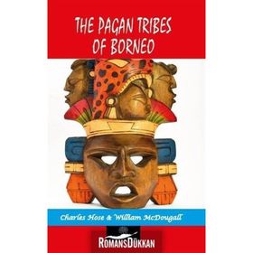 Pagan Tribes Of Borneo - Charles Hose