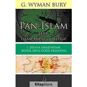 PAN-İSLAM VEYA İSLAM İMPARATORLUĞU 1. DÜNYA SAVAŞI'NDAN BÜYÜK ORTA DOĞU PROJESINE - G. WYMAN BURY