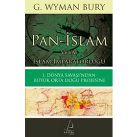 PAN-İSLAM VEYA İSLAM İMPARATORLUĞU 1. DÜNYA SAVAŞI'NDAN BÜYÜK ORTA DOĞU PROJESINE - G. WYMAN BURY