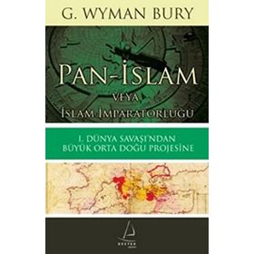 PAN-İSLAM VEYA İSLAM İMPARATORLUĞU 1. DÜNYA SAVAŞI'NDAN BÜYÜK ORTA DOĞU PROJESINE - G. WYMAN BURY