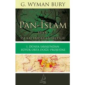 PAN-İSLAM VEYA İSLAM İMPARATORLUĞU 1. DÜNYA SAVAŞI'NDAN BÜYÜK ORTA DOĞU PROJESINE - G. WYMAN BURY