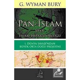 PAN-İSLAM VEYA İSLAM İMPARATORLUĞU 1. DÜNYA SAVAŞI'NDAN BÜYÜK ORTA DOĞU PROJESINE - G. WYMAN BURY