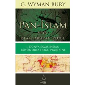 PAN-İSLAM VEYA İSLAM İMPARATORLUĞU 1. DÜNYA SAVAŞI'NDAN BÜYÜK ORTA DOĞU PROJESINE - G. WYMAN BURY