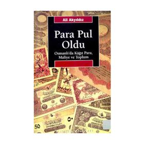 PARA PUL OLDU OSMANLI'DA KÂĞIT PARA, MALIYE VE TOPLUM - ALI AKYILDIZ
