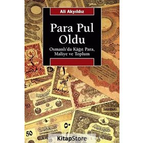 PARA PUL OLDU OSMANLI'DA KÂĞIT PARA, MALIYE VE TOPLUM - ALI AKYILDIZ