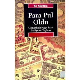 PARA PUL OLDU OSMANLI'DA KÂĞIT PARA, MALIYE VE TOPLUM - ALI AKYILDIZ