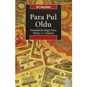PARA PUL OLDU OSMANLI'DA KÂĞIT PARA, MALIYE VE TOPLUM - ALI AKYILDIZ