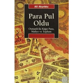 PARA PUL OLDU OSMANLI'DA KÂĞIT PARA, MALIYE VE TOPLUM - ALI AKYILDIZ