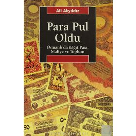 PARA PUL OLDU OSMANLI'DA KÂĞIT PARA, MALIYE VE TOPLUM - ALI AKYILDIZ