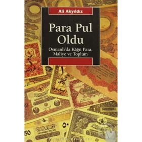 PARA PUL OLDU OSMANLI'DA KÂĞIT PARA, MALIYE VE TOPLUM - ALI AKYILDIZ