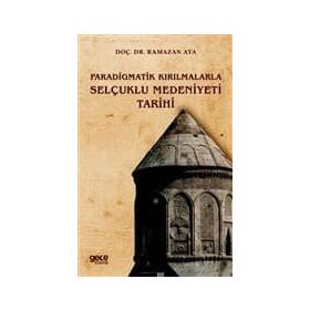 Paradigmatik Kırılmalarla Selçuklu Medeniyeti Tarihi - Ramazan Ata