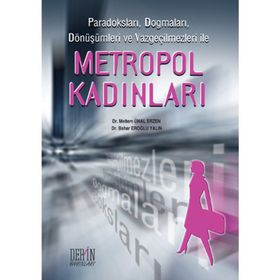 PARADOKSLARI, DOGMALARI, DÖNÜŞÜMLERİ VE VAZGEÇİLMEZLERİ ILE METROPOL KADINLARI - BAHAR EROĞLU YALIN;MELTEM ÜNAL ERZEN