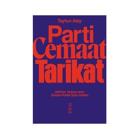 Parti Cemaat Tarikat 2000'ler Türkiye'sinin Dinbaz Politik Seyir Defteri - Tayfun Atay