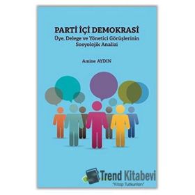 Parti İçi Demokrasi Üye Delege ve Yönetici Görüşlerinin Sosyolojik Analizi - Amine Aydın