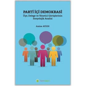 Parti İçi Demokrasi Üye Delege ve Yönetici Görüşlerinin Sosyolojik Analizi - Amine Aydın