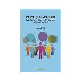 Parti İçi Demokrasi Üye Delege ve Yönetici Görüşlerinin Sosyolojik Analizi - Amine Aydın