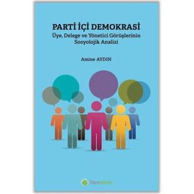 Parti İçi Demokrasi Üye Delege ve Yönetici Görüşlerinin Sosyolojik Analizi - Amine Aydın