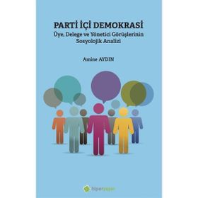 Parti İçi Demokrasi Üye Delege ve Yönetici Görüşlerinin Sosyolojik Analizi - Amine Aydın