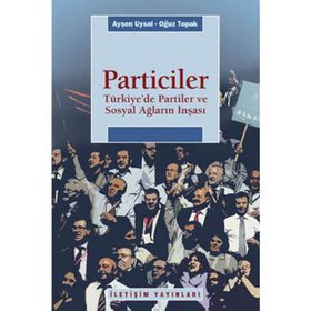 PARTICILER TÜRKİYEDE PARTILER VE SOSYAL AĞLARIN İNŞASI - AYŞEN UYSAL;OĞUZ TOPRAK