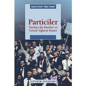 PARTICILER TÜRKİYEDE PARTILER VE SOSYAL AĞLARIN İNŞASI - AYŞEN UYSAL;OĞUZ TOPRAK