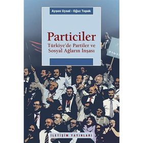 PARTICILER TÜRKİYEDE PARTILER VE SOSYAL AĞLARIN İNŞASI - AYŞEN UYSAL;OĞUZ TOPRAK