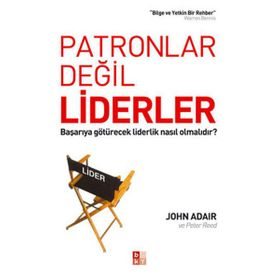 Patronlar Değil Liderler Başarıya Götürecek Liderlik Nasıl Olmalıdır? - John Adair - Peter Reed