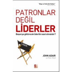 Patronlar Değil Liderler Başarıya Götürecek Liderlik Nasıl Olmalıdır? - John Adair - Peter Reed
