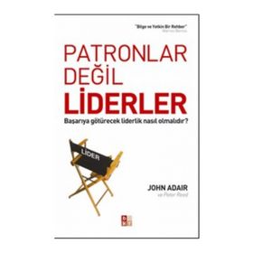 Patronlar Değil Liderler Başarıya Götürecek Liderlik Nasıl Olmalıdır? - John Adair - Peter Reed