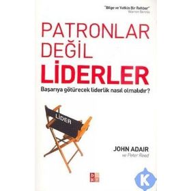 PATRONLAR DEĞİL LIDERLER BAŞARIYA GÖTÜRECEK LIDERLIK NASIL OLMALIDIR? - JOHN ADAIR;PETER REED