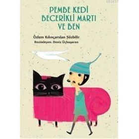 PEMBE KEDI BECERIKLI MARTI VE BEN - ÖZLEM KILINÇARSLAN SÖZBİLİR