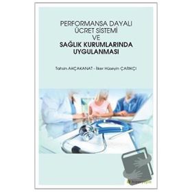 Performansa Dayalı Ücret Sistemi ve Sağlık Kurumlarında Uygulanması - Tahsin Akçakanat