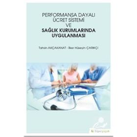 Performansa Dayalı Ücret Sistemi ve Sağlık Kurumlarında Uygulanması - Tahsin Akçakanat